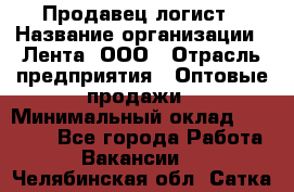 Продавец-логист › Название организации ­ Лента, ООО › Отрасль предприятия ­ Оптовые продажи › Минимальный оклад ­ 29 000 - Все города Работа » Вакансии   . Челябинская обл.,Сатка г.